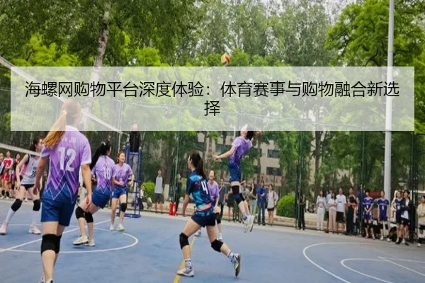 海螺网购物平台深度体验：体育赛事与购物融合新选择